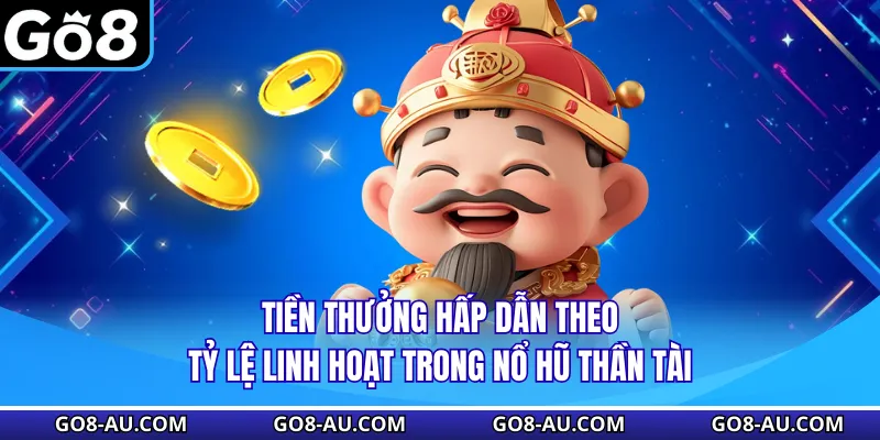 Tiền thưởng hấp dẫn theo tỷ lệ linh hoạt trong Nổ Hũ Thần Tài